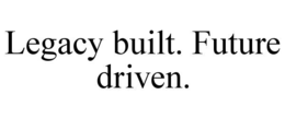 LEGACY BUILT. FUTURE DRIVEN.
