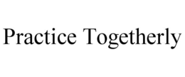 PRACTICE TOGETHERLY