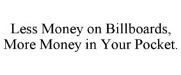 LESS MONEY ON BILLBOARDS, MORE MONEY IN YOUR POCKET.