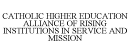 CATHOLIC HIGHER EDUCATION ALLIANCE OF RISING INSTITUTIONS IN SERVICE AND MISSION