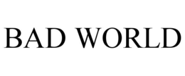 BAD WORLD