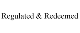 REGULATED & REDEEMED