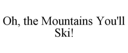 OH, THE MOUNTAINS YOU'LL SKI!