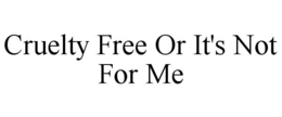 CRUELTY FREE OR IT'S NOT FOR ME