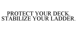 PROTECT YOUR DECK. STABILIZE YOUR LADDER.