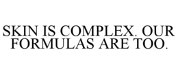 SKIN IS COMPLEX. OUR FORMULAS ARE TOO.