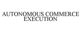 AUTONOMOUS COMMERCE EXECUTION