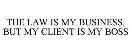 THE LAW IS MY BUSINESS, BUT MY CLIENT IS MY BOSS