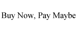 BUY NOW, PAY MAYBE