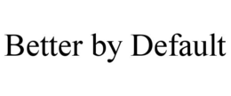 BETTER BY DEFAULT
