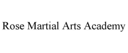 ROSE MARTIAL ARTS ACADEMY