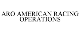 ARO AMERICAN RACING OPERATIONS