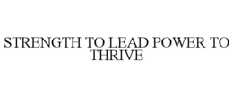STRENGTH TO LEAD POWER TO THRIVE