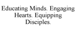 EDUCATING MINDS. ENGAGING HEARTS. EQUIPPING DISCIPLES.