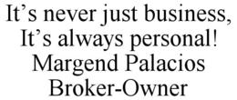 IT’S NEVER JUST BUSINESS, IT’S ALWAYS PERSONAL! MARGEND PALACIOS BROKER-OWNER