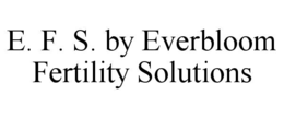 E. F. S. BY EVERBLOOM FERTILITY SOLUTIONS