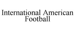 INTERNATIONAL AMERICAN FOOTBALL