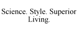 SCIENCE. STYLE. SUPERIOR LIVING.