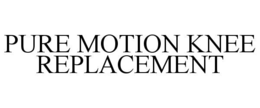 PURE MOTION KNEE REPLACEMENT