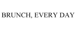 BRUNCH, EVERY DAY