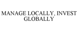 MANAGE LOCALLY, INVEST GLOBALLY