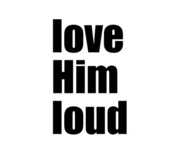 LOVE HIM LOUD
