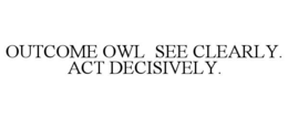 OUTCOME OWL  SEE CLEARLY.  ACT DECISIVELY.