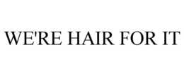 WE'RE HAIR FOR IT