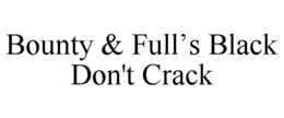 BOUNTY & FULL’S BLACK DON'T CRACK