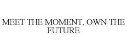MEET THE MOMENT, OWN THE FUTURE