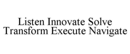 LISTEN INNOVATE SOLVE TRANSFORM EXECUTE NAVIGATE