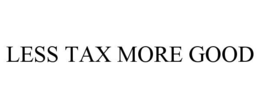 LESS TAX MORE GOOD