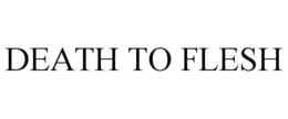 DEATH TO FLESH