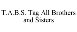 T.A.B.S. TAG ALL BROTHERS AND SISTERS