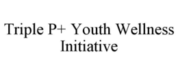 TRIPLE P+ YOUTH WELLNESS INITIATIVE
