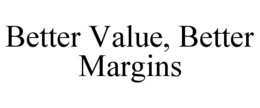 BETTER VALUE, BETTER MARGINS