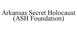 ARKANSAS SECRET HOLOCAUST (ASH FOUNDATION)