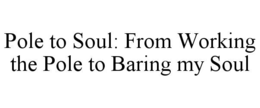 POLE TO SOUL: FROM WORKING THE POLE TO BARING MY SOUL