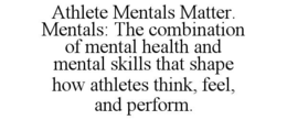 ATHLETE MENTALS MATTER. MENTALS: THE COMBINATION OF MENTAL HEALTH AND MENTAL SKILLS THAT SHAPE HOW ATHLETES THINK, FEEL, AND PERFORM.
