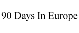 90 DAYS IN EUROPE