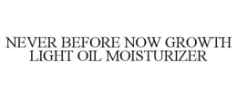 NEVER BEFORE NOW GROWTH LIGHT OIL MOISTURIZER