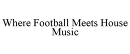 WHERE FOOTBALL MEETS HOUSE MUSIC