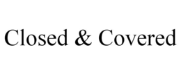 CLOSED & COVERED