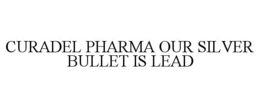 CURADEL PHARMA OUR SILVER BULLET IS LEAD
