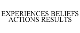 EXPERIENCES BELIEFS ACTIONS RESULTS