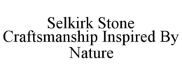SELKIRK STONE CRAFTSMANSHIP INSPIRED BY NATURE
