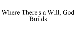 WHERE THERE'S A WILL, GOD BUILDS
