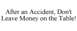 AFTER AN ACCIDENT, DON'T LEAVE MONEY ON THE TABLE!