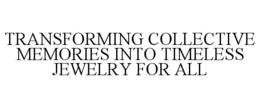 TRANSFORMING COLLECTIVE MEMORIES INTO TIMELESS JEWELRY FOR ALL