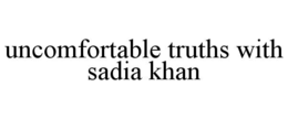 UNCOMFORTABLE TRUTHS WITH SADIA KHAN